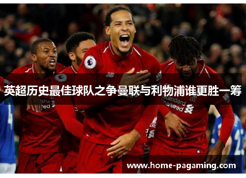 英超历史最佳球队之争曼联与利物浦谁更胜一筹