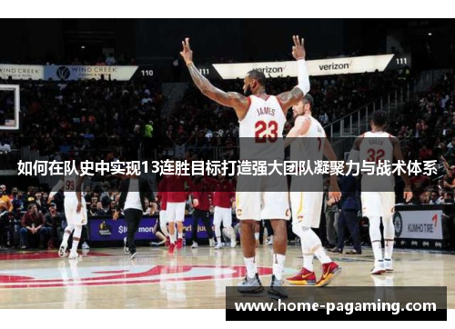 如何在队史中实现13连胜目标打造强大团队凝聚力与战术体系