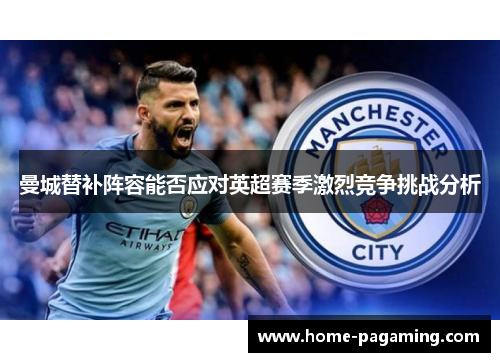 曼城替补阵容能否应对英超赛季激烈竞争挑战分析