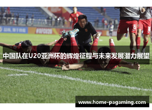 中国队在U20亚洲杯的辉煌征程与未来发展潜力展望