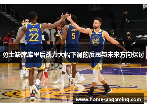 勇士缺席库里后战力大幅下滑的反思与未来方向探讨