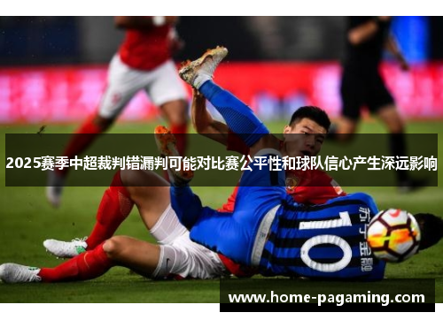 2025赛季中超裁判错漏判可能对比赛公平性和球队信心产生深远影响 2025赛季中超裁判错漏判可能对比赛公平性和球队信心产生深远影响