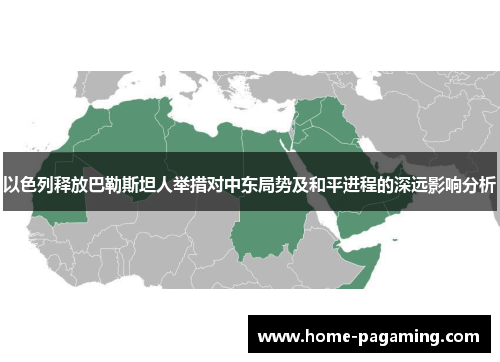 以色列释放巴勒斯坦人举措对中东局势及和平进程的深远影响分析