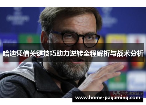 哈迪凭借关键技巧助力逆转全程解析与战术分析