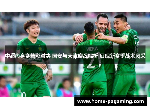 中超热身赛精彩对决 国安与天津鏖战解析 展现新赛季战术风采