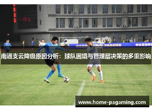 南通支云降级原因分析：球队困境与管理层决策的多重影响