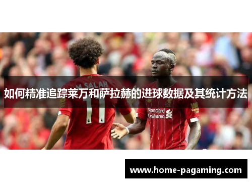 如何精准追踪莱万和萨拉赫的进球数据及其统计方法