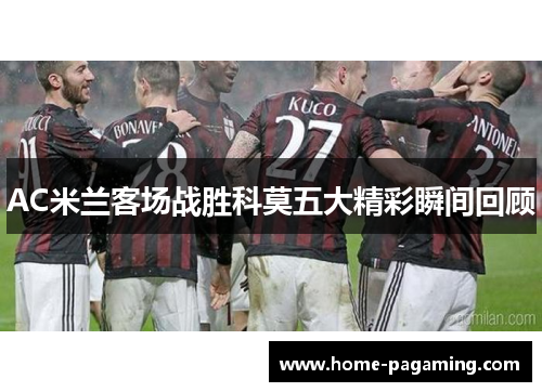 AC米兰客场战胜科莫五大精彩瞬间回顾 AC米兰客场战胜科莫五大精彩瞬间回顾