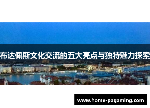 布达佩斯文化交流的五大亮点与独特魅力探索