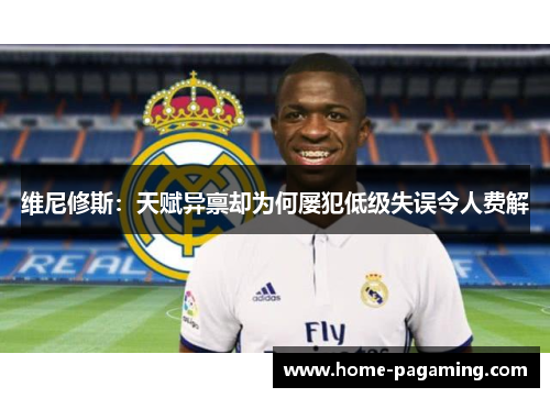 维尼修斯：天赋异禀却为何屡犯低级失误令人费解