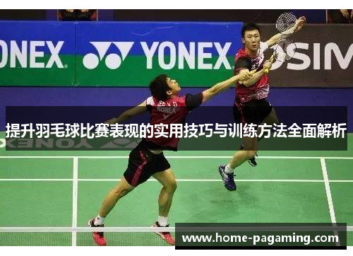 提升羽毛球比赛表现的实用技巧与训练方法全面解析