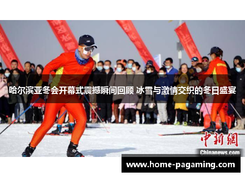 哈尔滨亚冬会开幕式震撼瞬间回顾 冰雪与激情交织的冬日盛宴