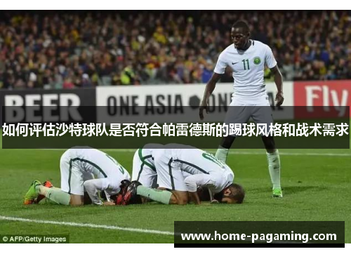 如何评估沙特球队是否符合帕雷德斯的踢球风格和战术需求