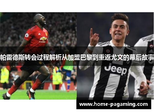 帕雷德斯转会过程解析从加盟巴黎到重返尤文的幕后故事 帕雷德斯转会过程解析从加盟巴黎到重返尤文的幕后故事