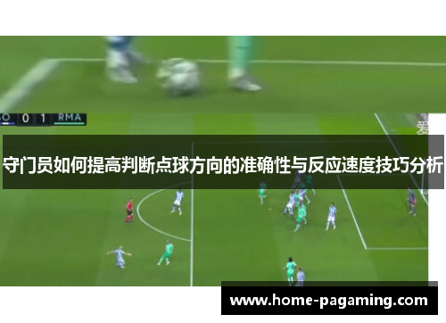 守门员如何提高判断点球方向的准确性与反应速度技巧分析