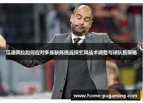 瓜迪奥拉如何应对多库缺阵挑战探索其战术调整与球队新策略