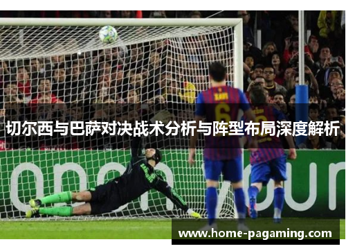 切尔西与巴萨对决战术分析与阵型布局深度解析