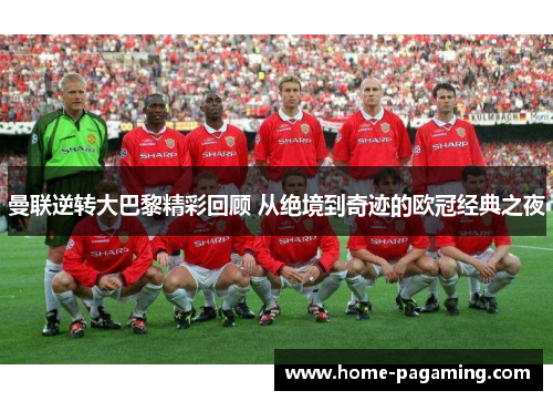 曼联逆转大巴黎精彩回顾 从绝境到奇迹的欧冠经典之夜 曼联逆转大巴黎精彩回顾 从绝境到奇迹的欧冠经典之夜