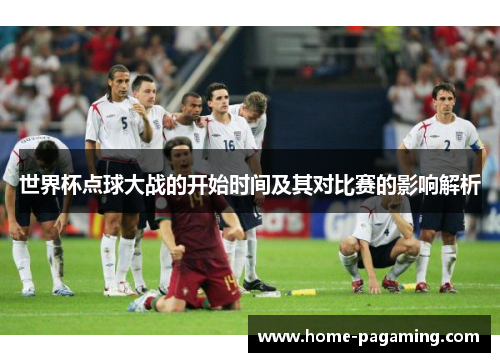 世界杯点球大战的开始时间及其对比赛的影响解析