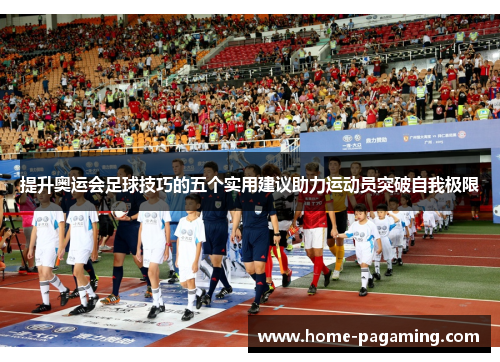 提升奥运会足球技巧的五个实用建议助力运动员突破自我极限