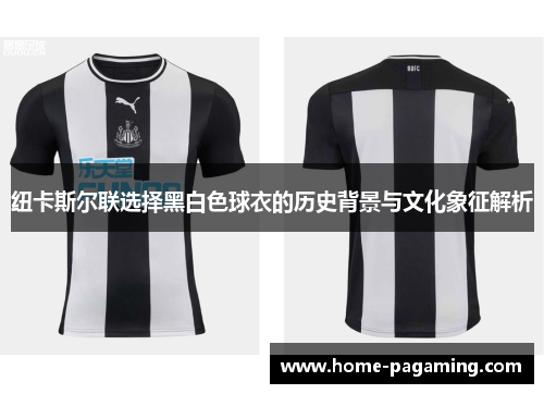 纽卡斯尔联选择黑白色球衣的历史背景与文化象征解析 纽卡斯尔联选择黑白色球衣的历史背景与文化象征解析
