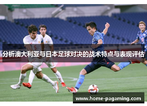 分析澳大利亚与日本足球对决的战术特点与表现评估