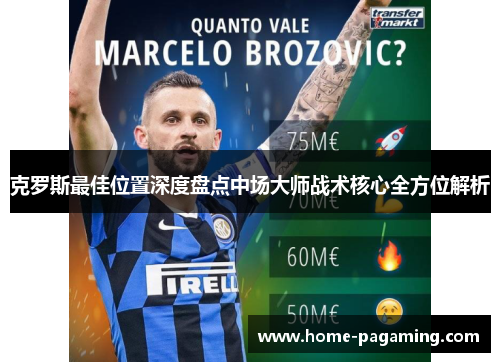 克罗斯最佳位置深度盘点中场大师战术核心全方位解析