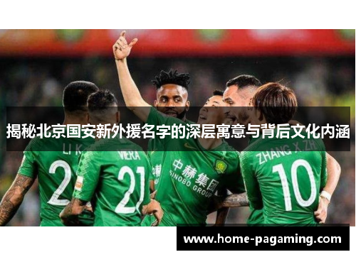 揭秘北京国安新外援名字的深层寓意与背后文化内涵 揭秘北京国安新外援名字的深层寓意与背后文化内涵