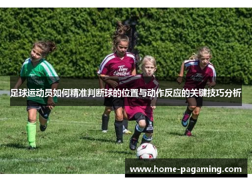 足球运动员如何精准判断球的位置与动作反应的关键技巧分析