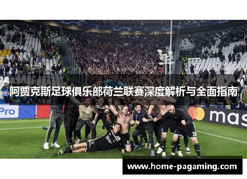 阿贾克斯足球俱乐部荷兰联赛深度解析与全面指南 阿贾克斯足球俱乐部荷兰联赛深度解析与全面指南