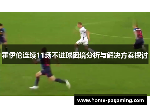 霍伊伦连续11场不进球困境分析与解决方案探讨