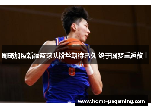 周琦加盟新疆篮球队粉丝期待已久 终于圆梦重返故土