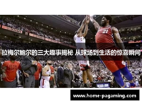 拉梅尔鲍尔的三大趣事揭秘 从球场到生活的惊喜瞬间