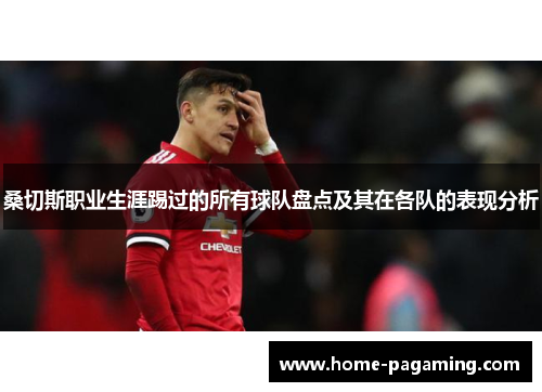 桑切斯职业生涯踢过的所有球队盘点及其在各队的表现分析