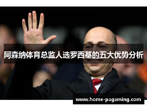 阿森纳体育总监人选罗西基的五大优势分析