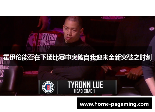 霍伊伦能否在下场比赛中突破自我迎来全新突破之时刻