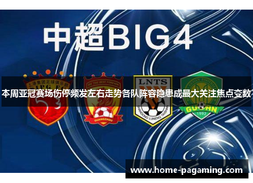 本周亚冠赛场伤停频发左右走势各队阵容隐患成最大关注焦点变数